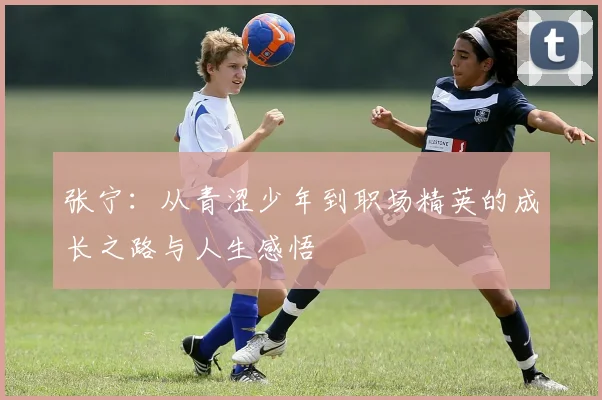 张宁：从青涩少年到职场精英的成长之路与人生感悟
