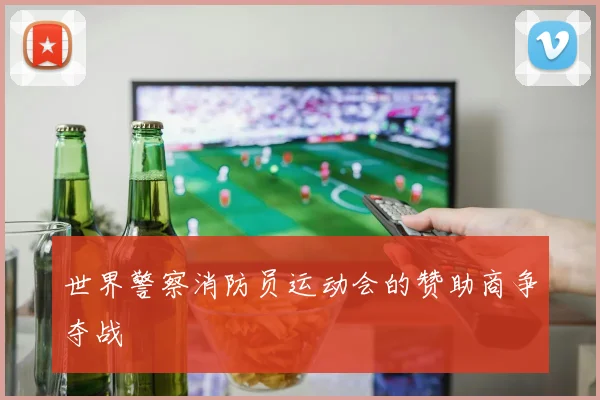 世界警察消防员运动会的赞助商争夺战