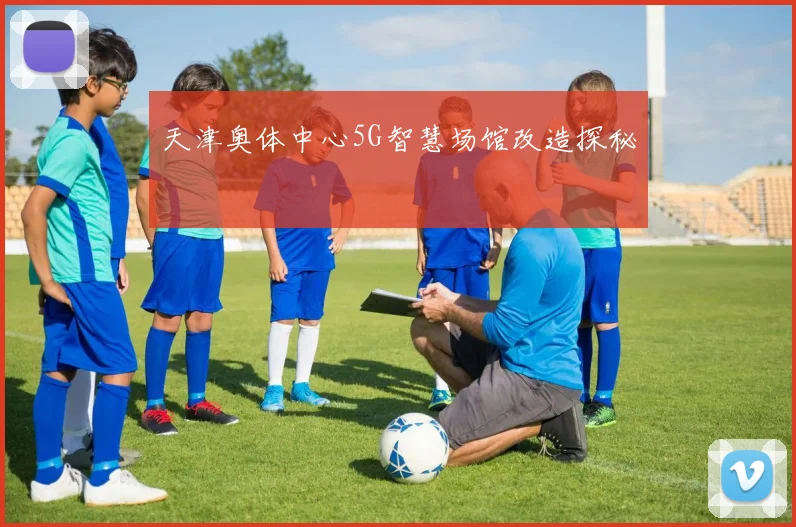天津奥体中心5G智慧场馆改造探秘