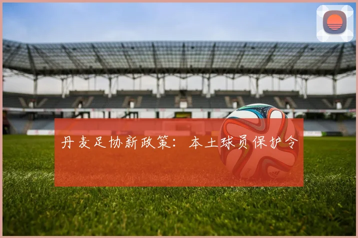 丹麦足协新政策：本土球员保护令