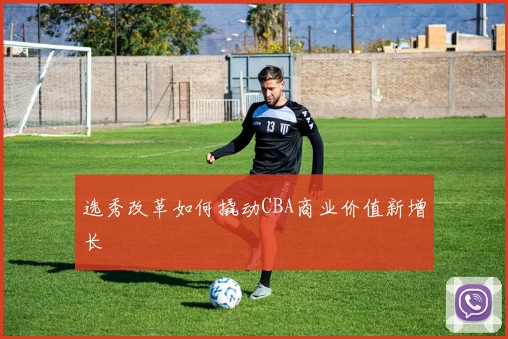 选秀改革如何撬动CBA商业价值新增长