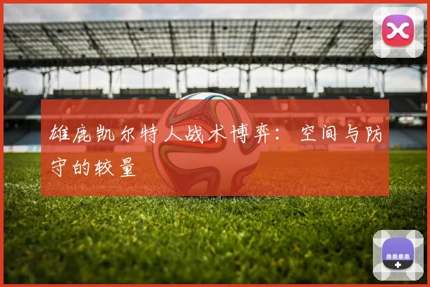 雄鹿凯尔特人战术博弈：空间与防守的较量