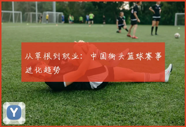 从草根到职业：中国街头篮球赛事进化趋势