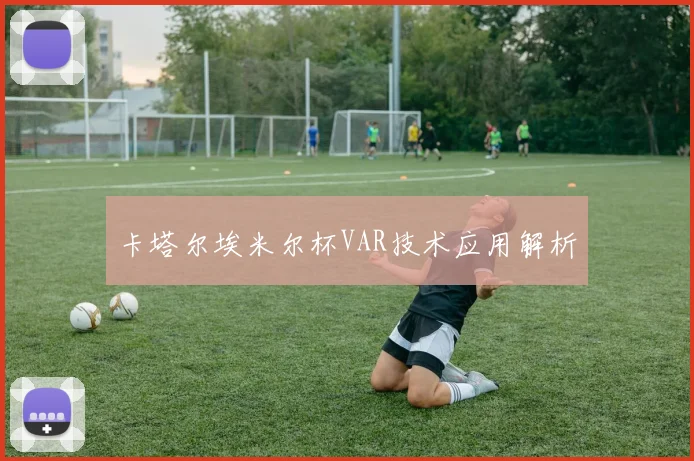 卡塔尔埃米尔杯VAR技术应用解析
