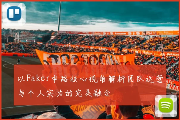 以Faker中路核心视角解析团队运营与个人实力的完美融合