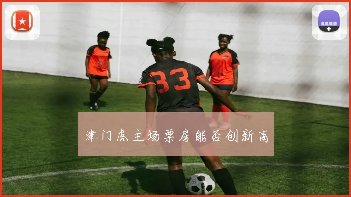 津门虎主场票房能否创新高