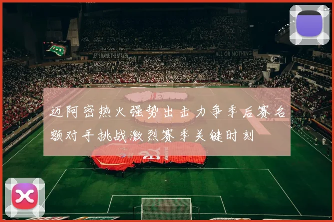 迈阿密热火强势出击力争季后赛名额对手挑战激烈赛季关键时刻
