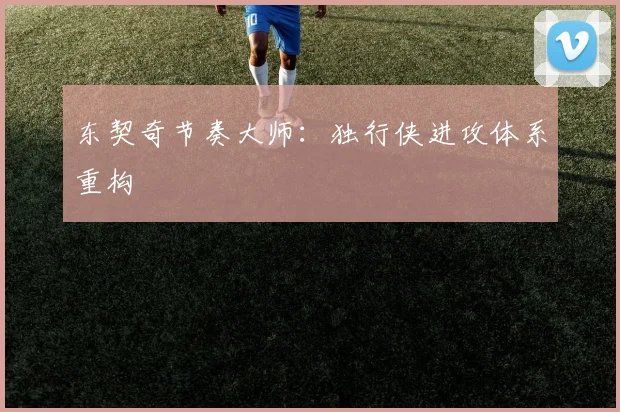 东契奇节奏大师：独行侠进攻体系重构