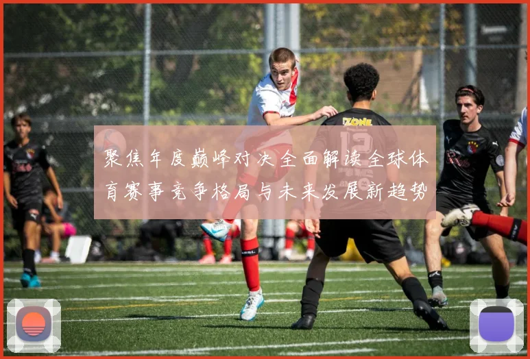 聚焦年度巅峰对决全面解读全球体育赛事竞争格局与未来发展新趋势