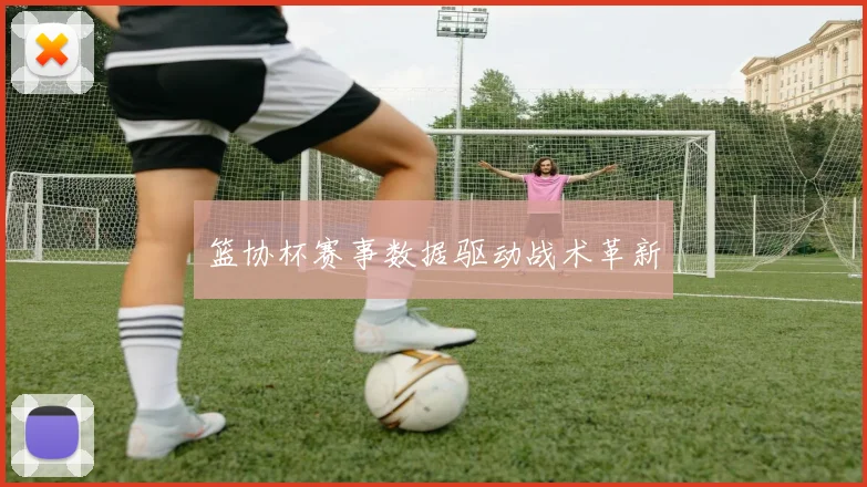 篮协杯赛事数据驱动战术革新
