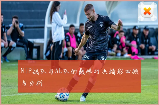 NIP战队与AL队的巅峰对决精彩回顾与分析