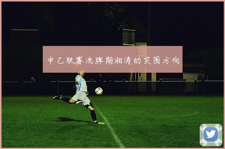 中乙联赛洗牌期湘涛的突围方向